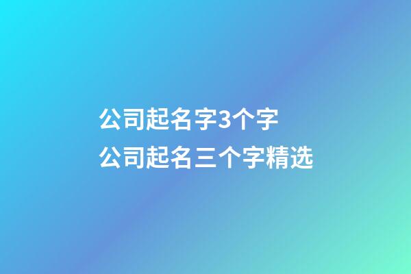 公司起名字3个字 公司起名三个字精选-第1张-公司起名-玄机派